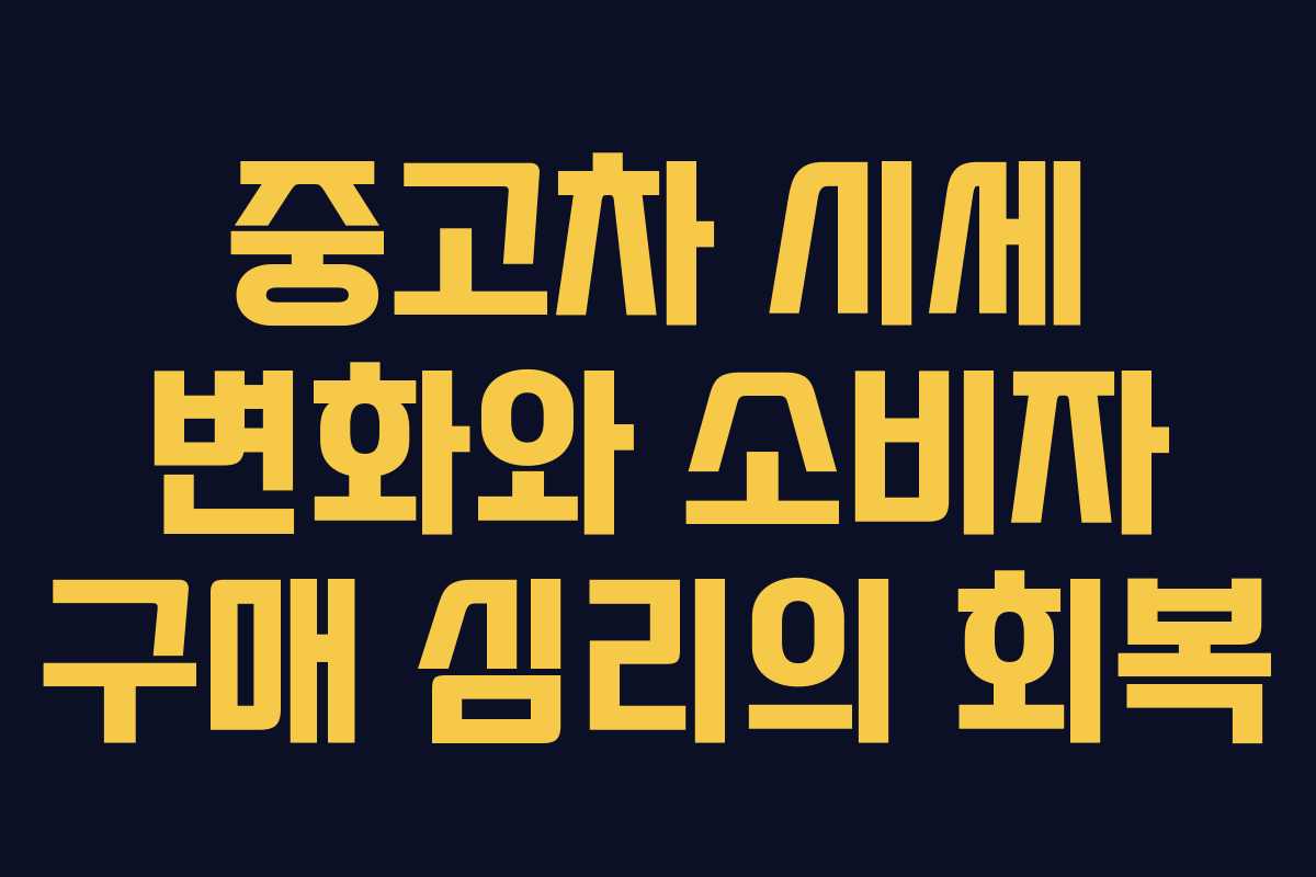 중고차 시세 변화와 소비자 구매 심리의 회복