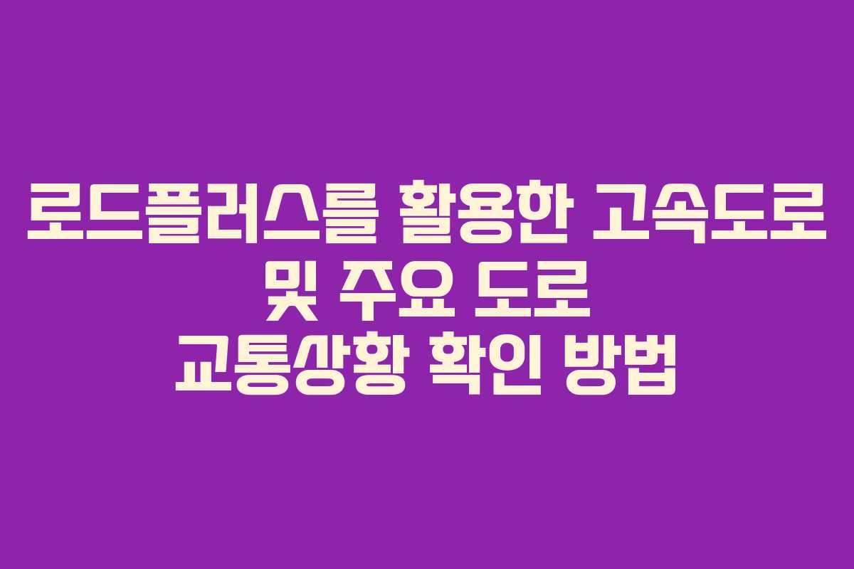 로드플러스를 활용한 고속도로 및 주요 도로 교통상황 확인 방법