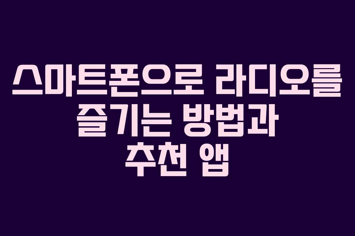 스마트폰으로 라디오를 즐기는 방법과 추천 앱