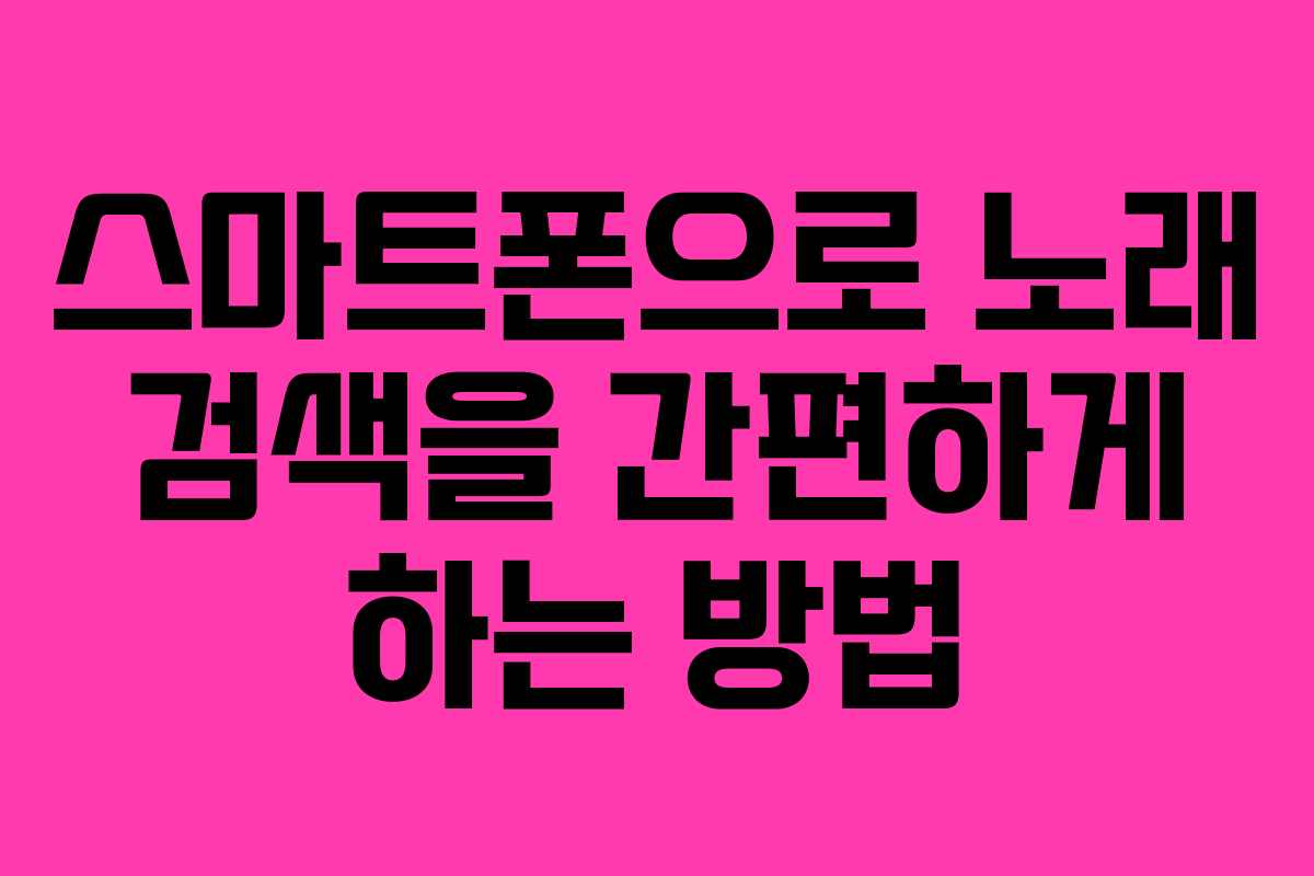 스마트폰으로 노래 검색을 간편하게 하는 방법