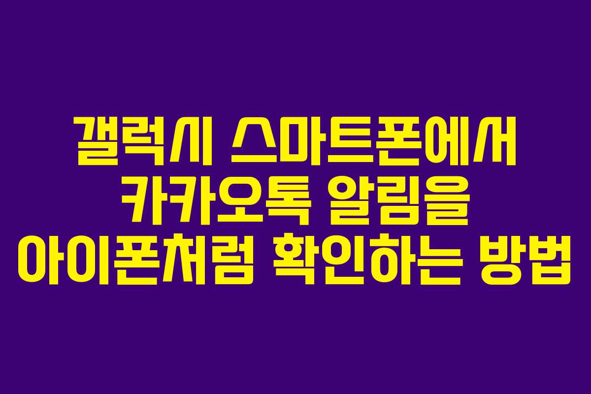 갤럭시 스마트폰에서 카카오톡 알림을 아이폰처럼 확인하는 방법