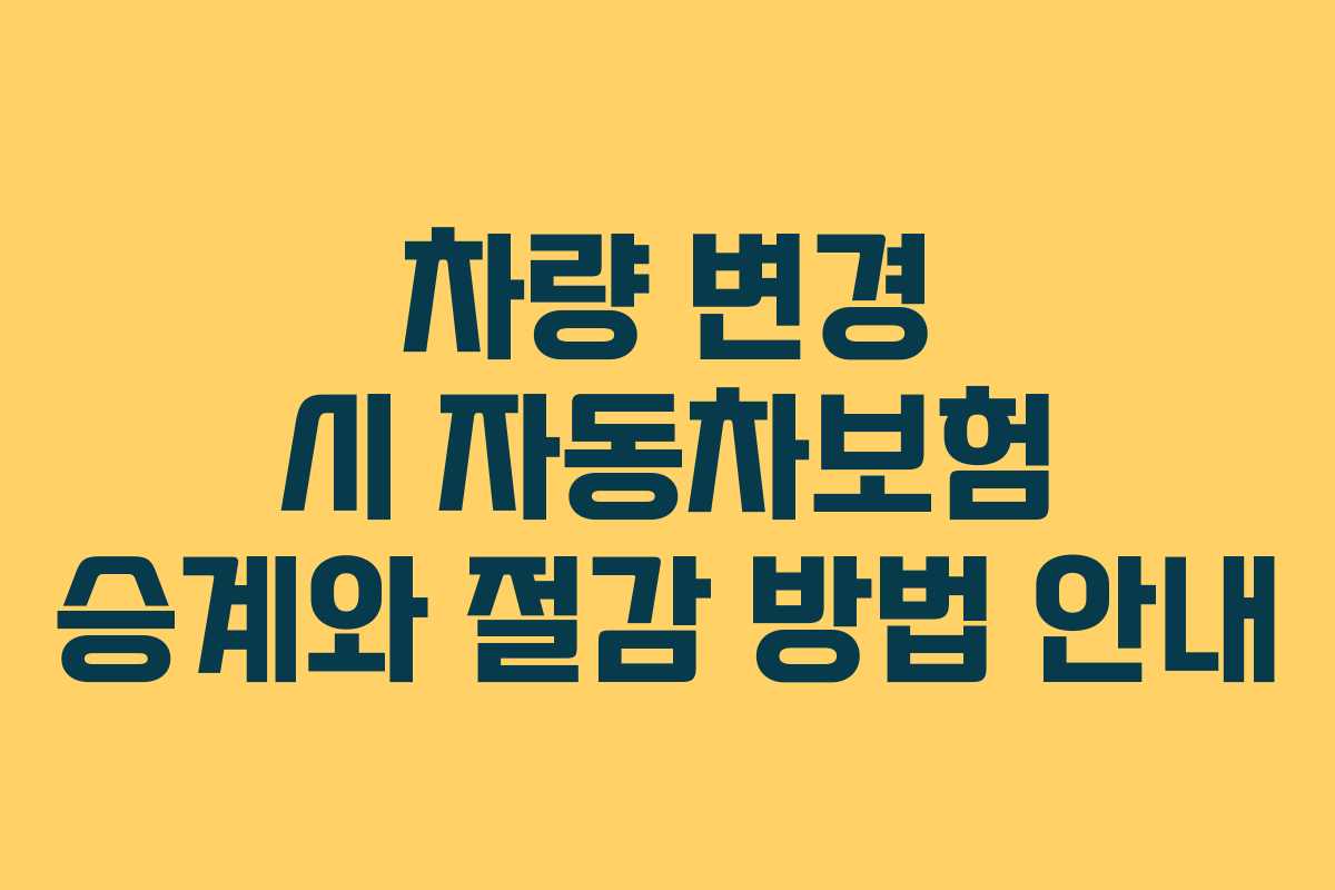 차량 변경 시 자동차보험 승계와 절감 방법 안내