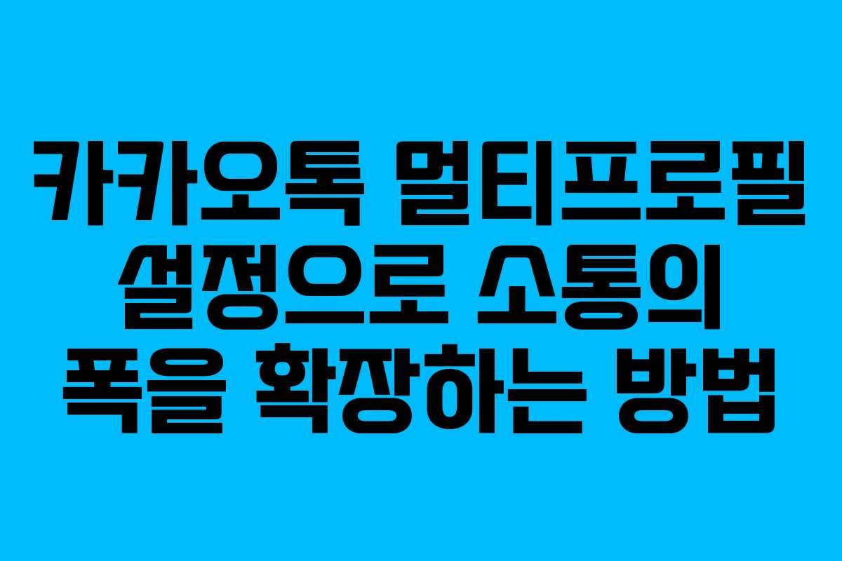 카카오톡 멀티프로필 설정으로 소통의 폭을 확장하는 방법 카카오톡 멀티프로필 설정으로 소통의 폭을 확장하는 방법