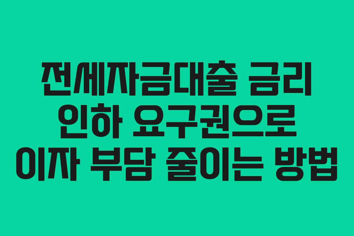 전세자금대출 금리 인하 요구권으로 이자 부담 줄이는 방법 전세자금대출 금리 인하 요구권으로 이자 부담 줄이는 방법