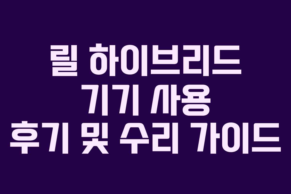 릴 하이브리드 기기 사용 후기 및 수리 가이드