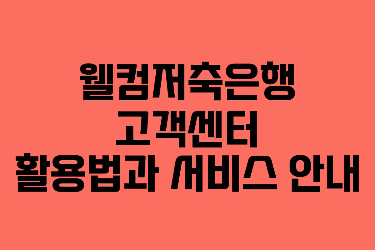 웰컴저축은행 고객센터 활용법과 서비스 안내