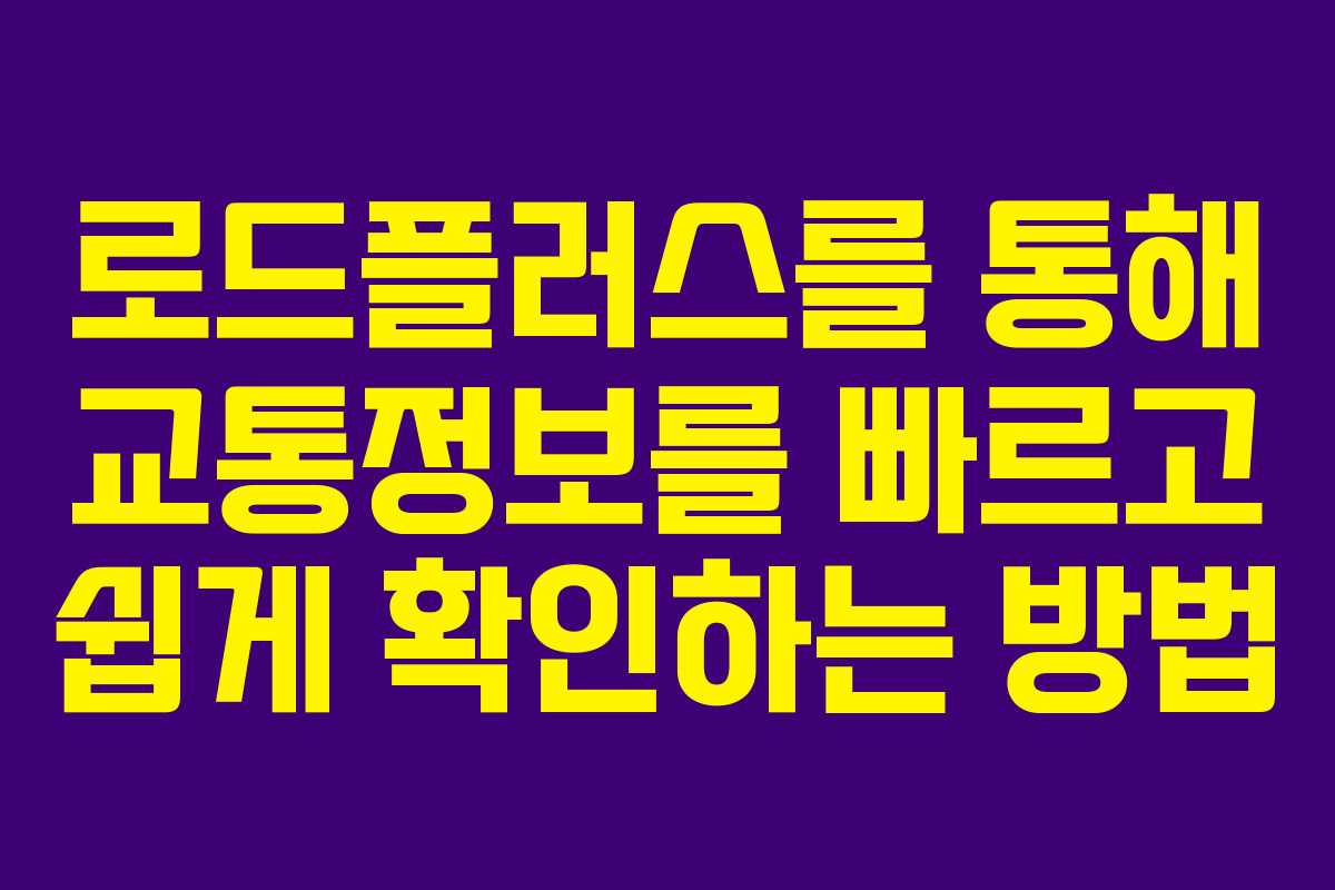 로드플러스를 통해 교통정보를 빠르고 쉽게 확인하는 방법
