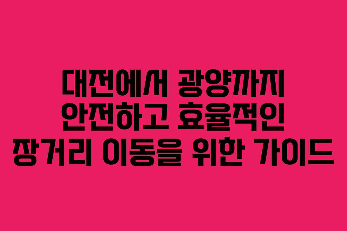 대전에서 광양까지 안전하고 효율적인 장거리 이동을 위한 가이드 대전에서 광양까지 안전하고 효율적인 장거리 이동을 위한 가이드