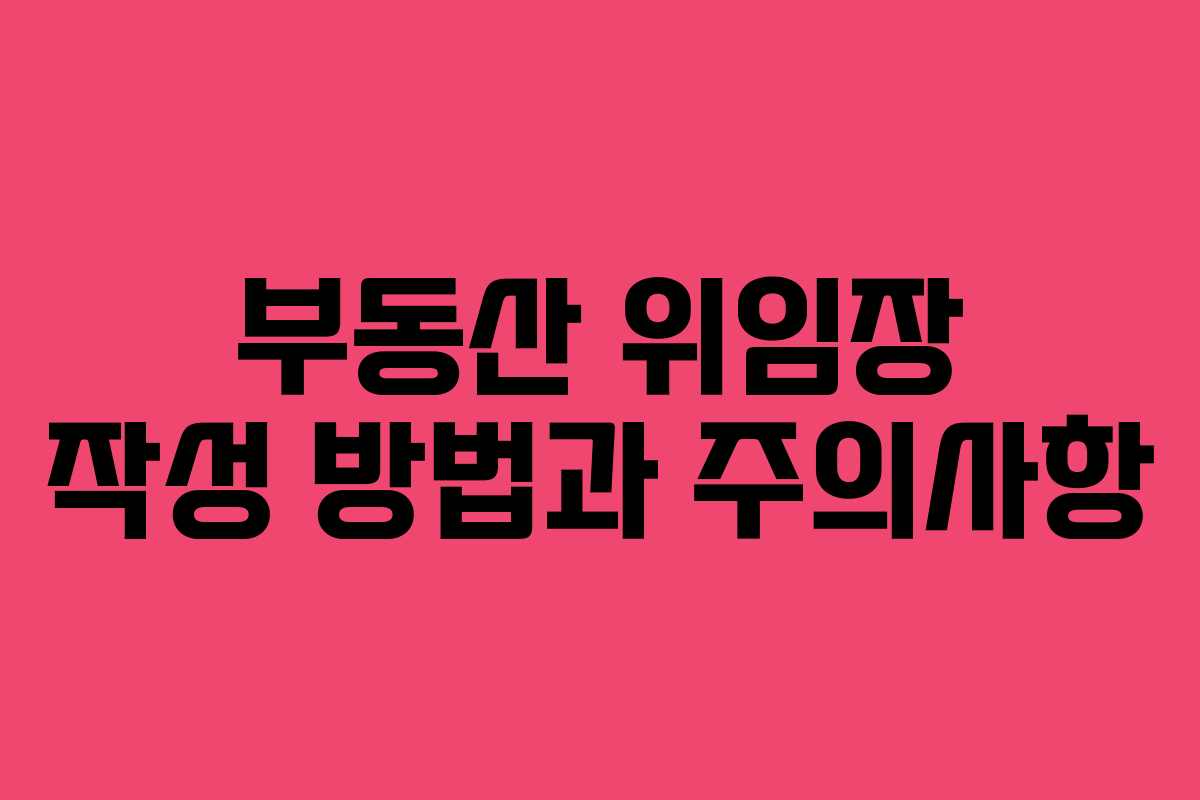 부동산 위임장 작성 방법과 주의사항 부동산 위임장 작성 방법과 주의사항