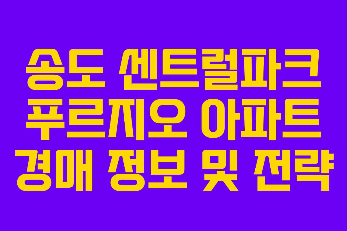 송도 센트럴파크 푸르지오 아파트 경매 정보 및 전략