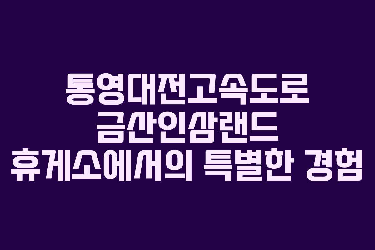 통영대전고속도로 금산인삼랜드 휴게소에서의 특별한 경험 통영대전고속도로 금산인삼랜드 휴게소에서의 특별한 경험