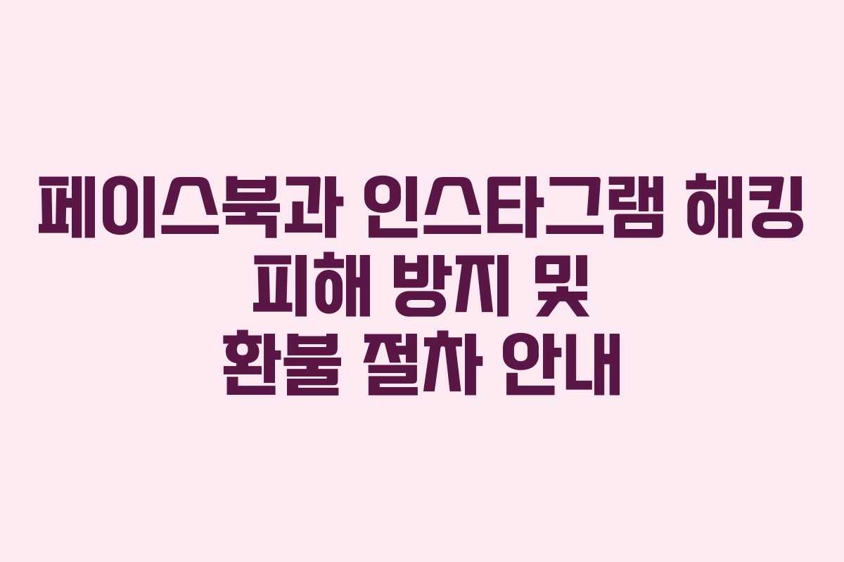 페이스북과 인스타그램 해킹 피해 방지 및 환불 절차 안내 페이스북과 인스타그램 해킹 피해 방지 및 환불 절차 안내