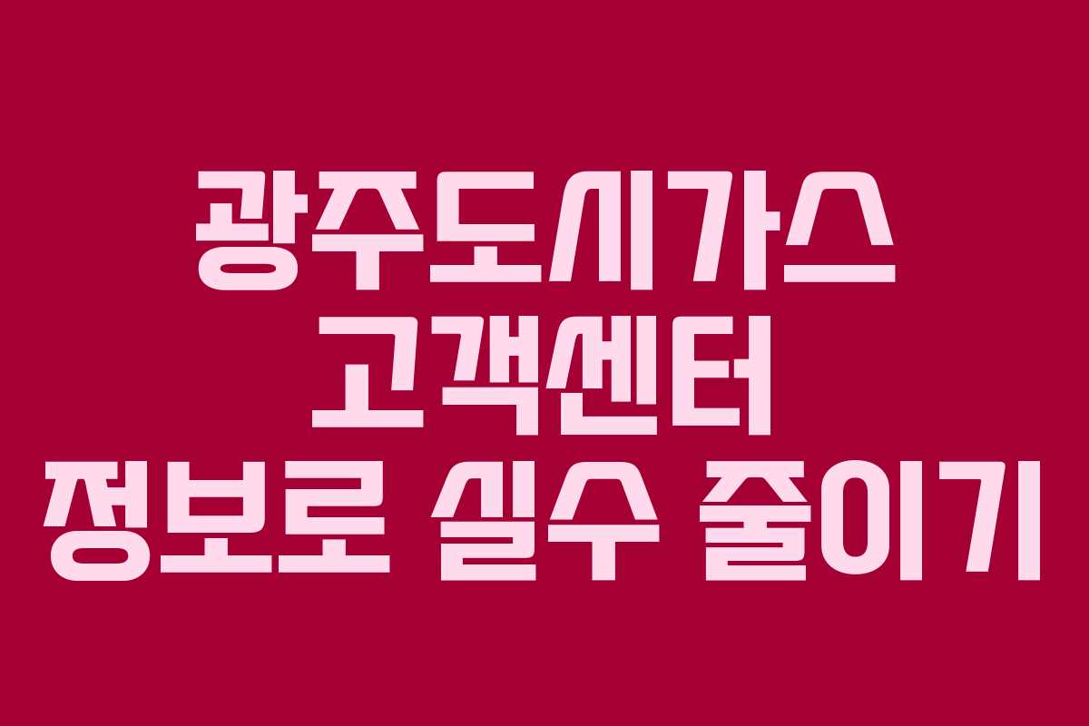 광주도시가스 고객센터 정보로 실수 줄이기
