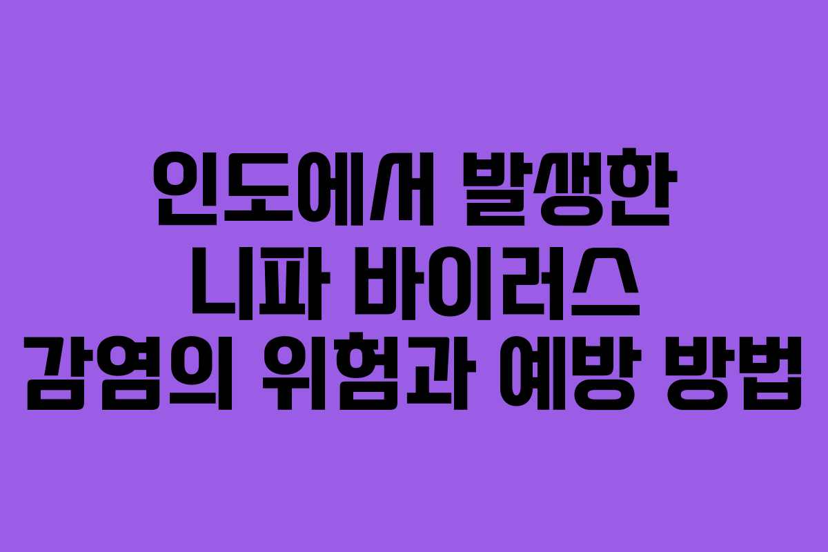 인도에서 발생한 니파 바이러스 감염의 위험과 예방 방법