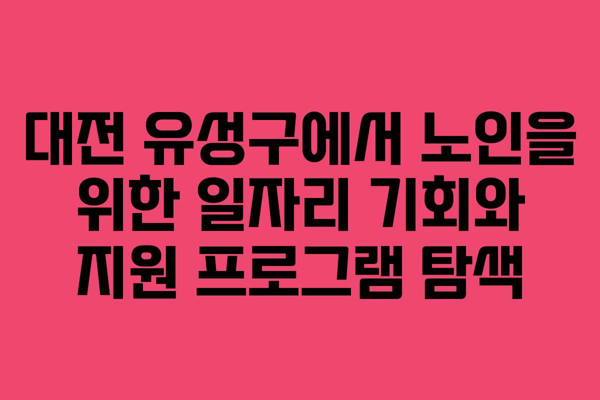 대전 유성구에서 노인을 위한 일자리 기회와 지원 프로그램 탐색