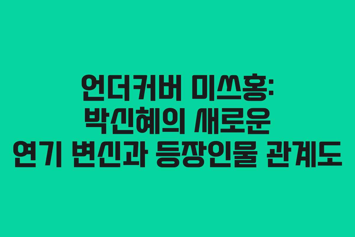 언더커버 미쓰홍: 박신혜의 새로운 연기 변신과 등장인물 관계도
