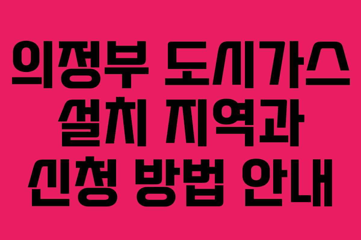 의정부 도시가스 설치 지역과 신청 방법 안내 의정부 도시가스 설치 지역과 신청 방법 안내