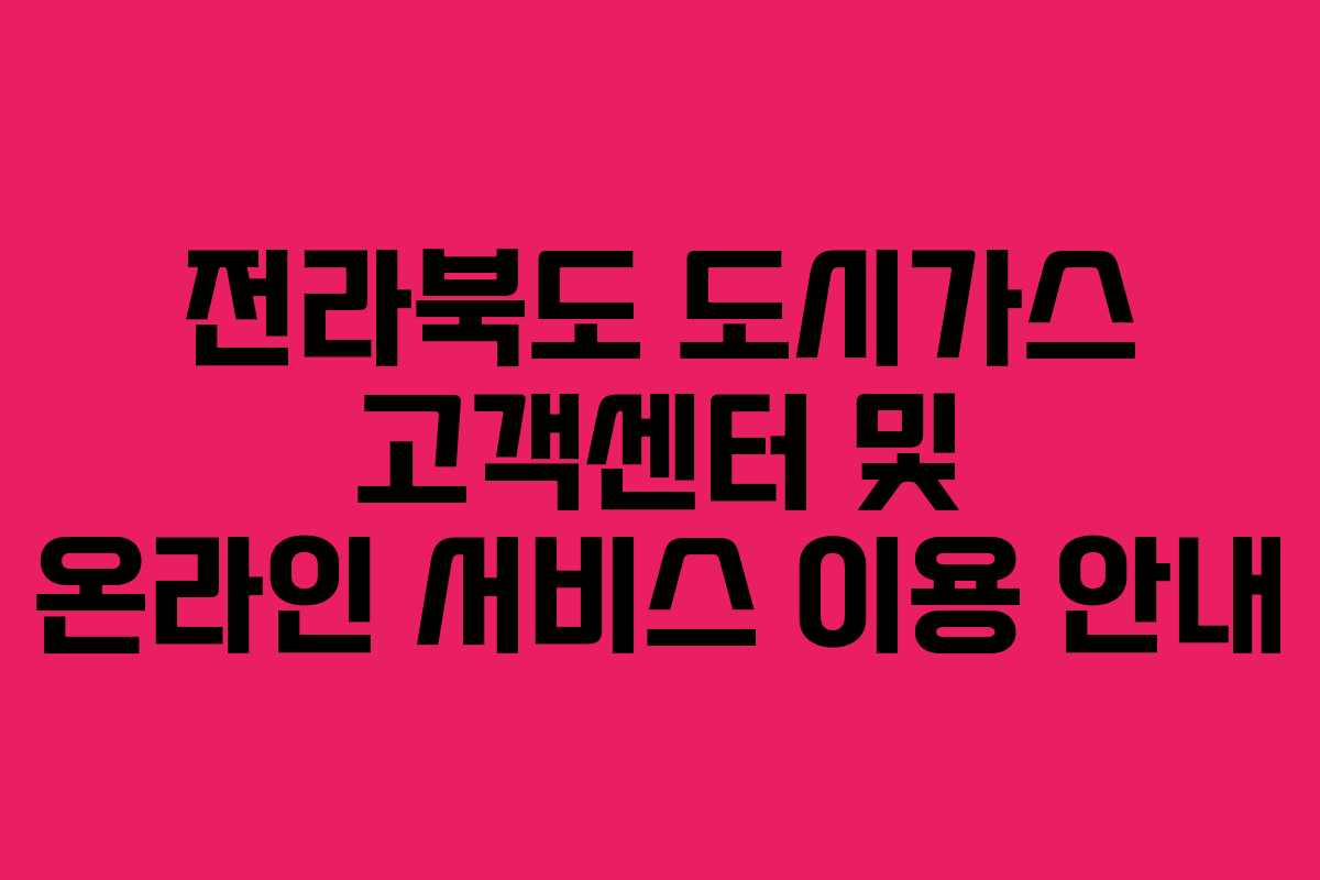 전라북도 도시가스 고객센터 및 온라인 서비스 이용 안내