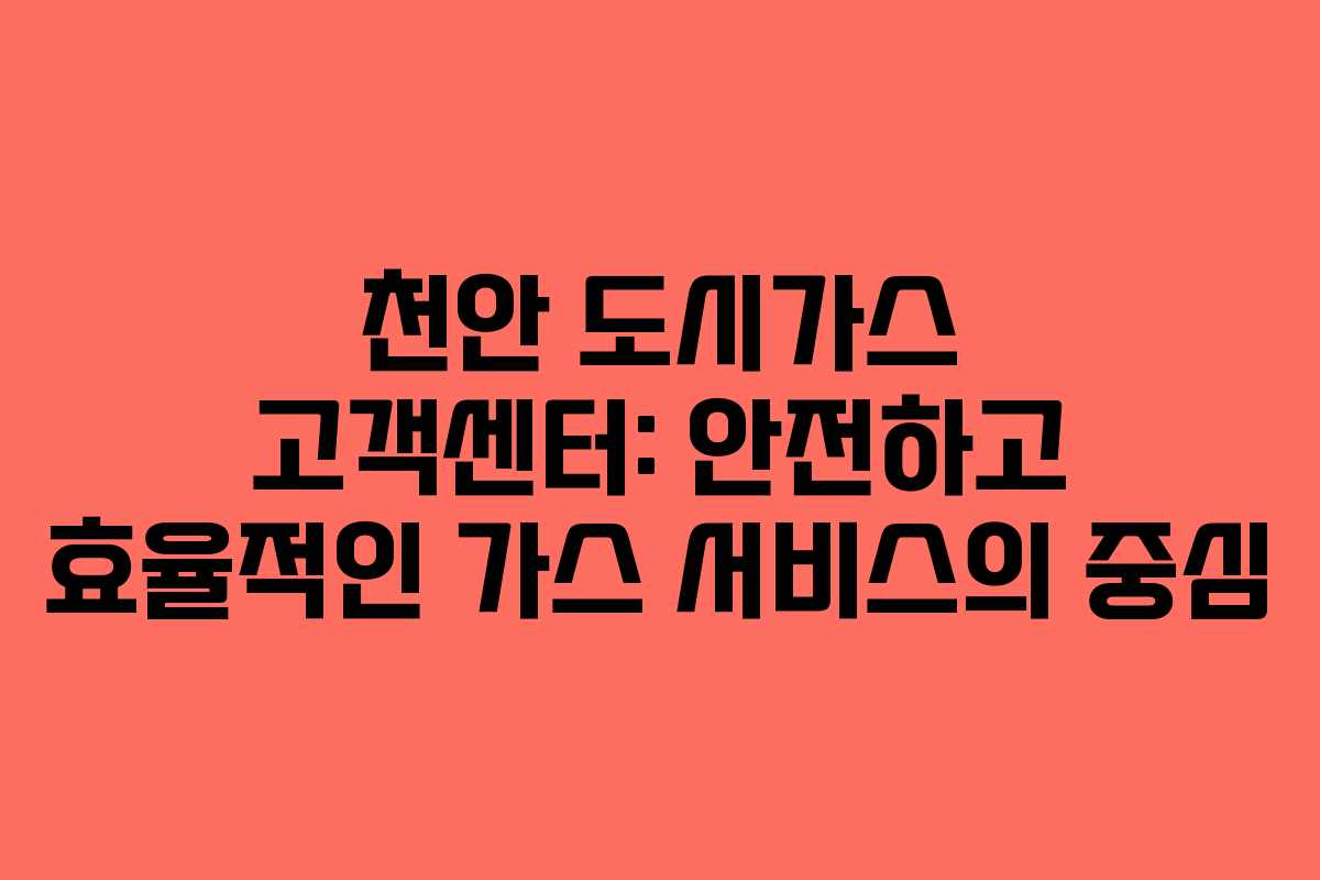천안 도시가스 고객센터: 안전하고 효율적인 가스 서비스의 중심