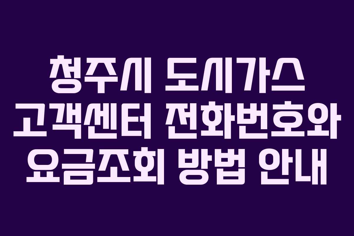 청주시 도시가스 고객센터 전화번호와 요금조회 방법 안내