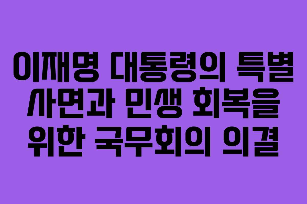 이재명 대통령의 특별 사면과 민생 회복을 위한 국무회의 의결