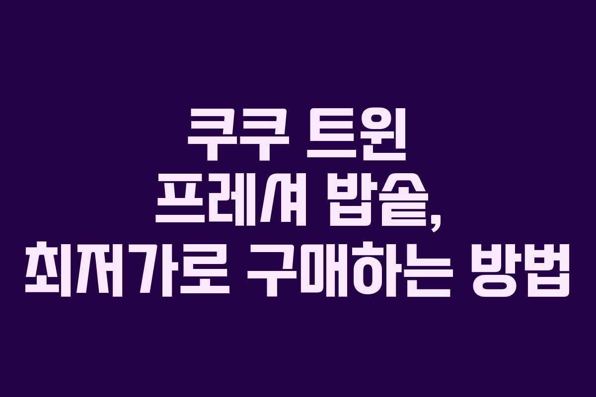 쿠쿠 트윈 프레셔 밥솥, 최저가로 구매하는 방법