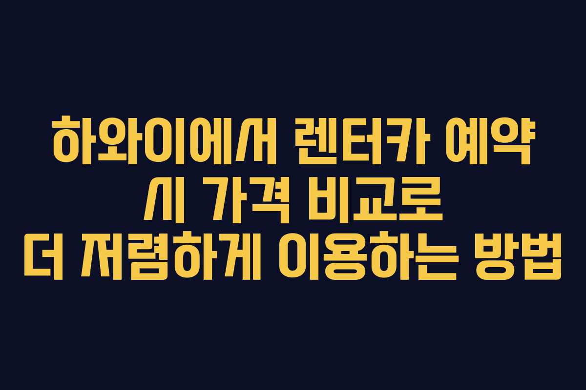 하와이에서 렌터카 예약 시 가격 비교로 더 저렴하게 이용하는 방법 하와이에서 렌터카 예약 시 가격 비교로 더 저렴하게 이용하는 방법