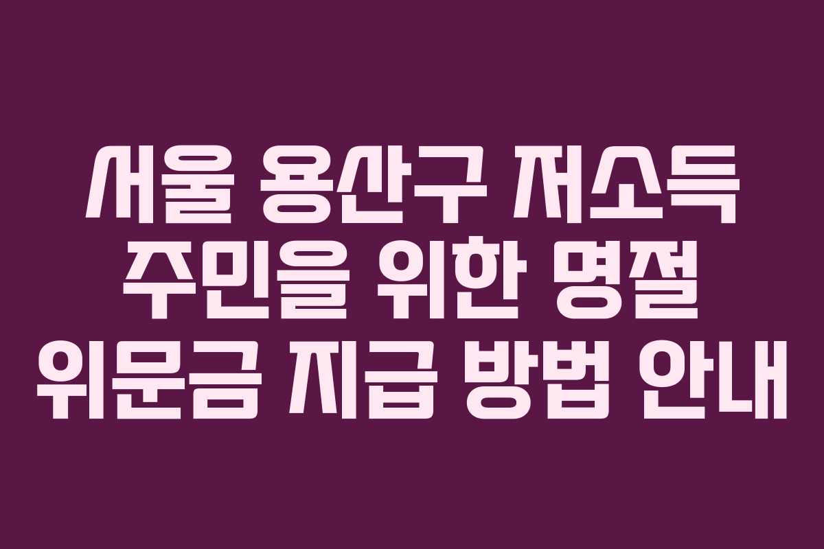 서울 용산구 저소득 주민을 위한 명절 위문금 지급 방법 안내