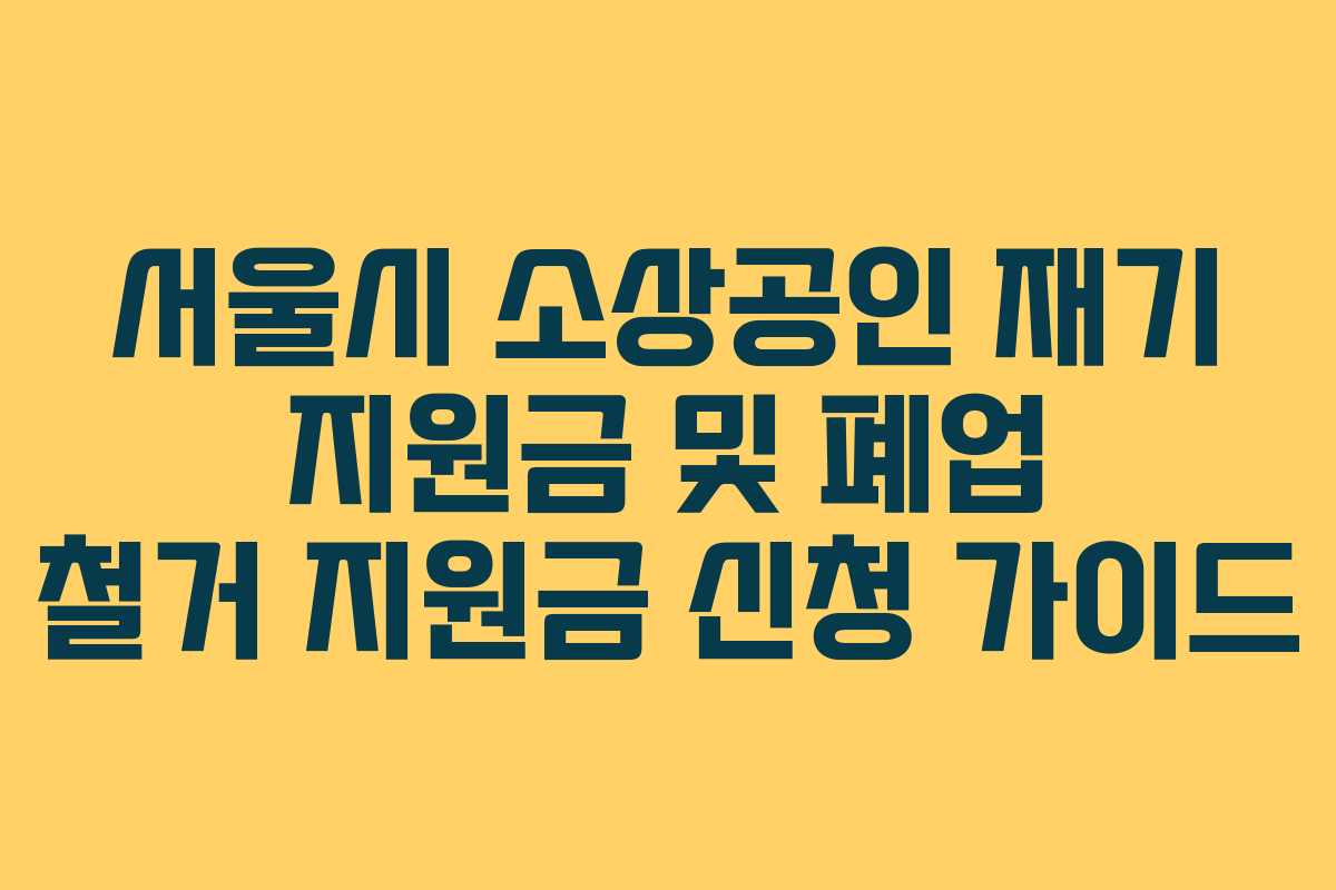 서울시 소상공인 재기 지원금 및 폐업 철거 지원금 신청 가이드