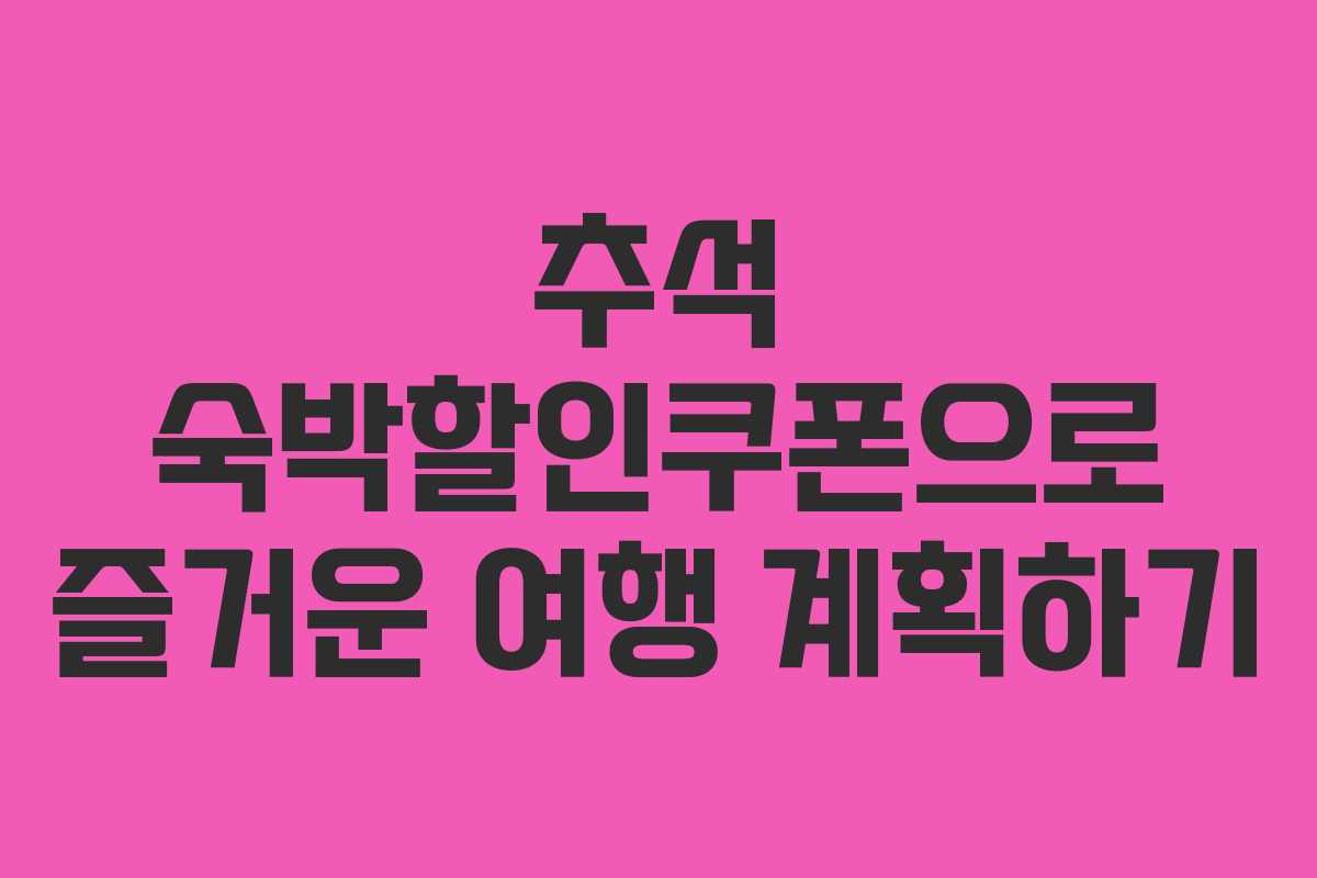 추석 숙박할인쿠폰으로 즐거운 여행 계획하기 추석 숙박할인쿠폰으로 즐거운 여행 계획하기