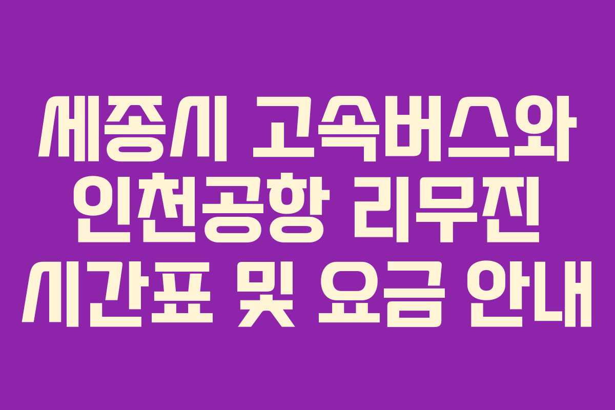 세종시 고속버스와 인천공항 리무진 시간표 및 요금 안내