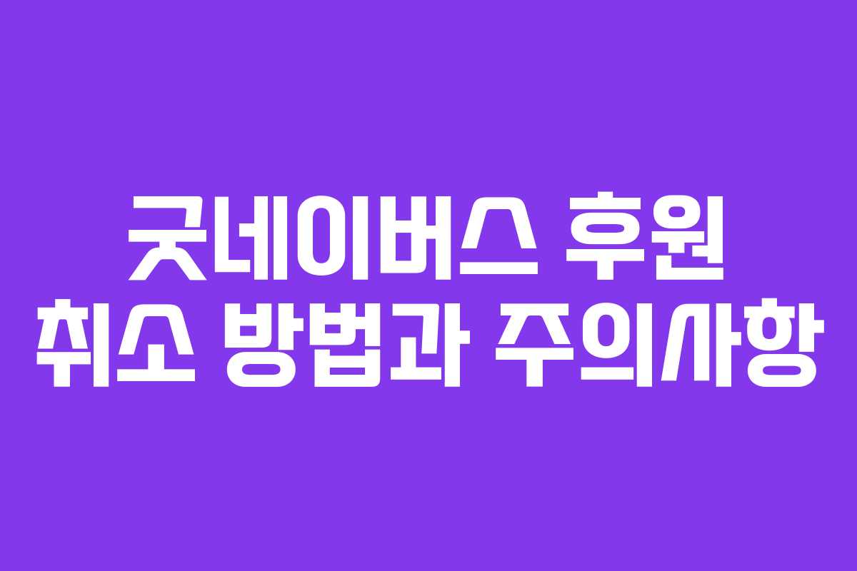 굿네이버스 후원 취소 방법과 주의사항 굿네이버스 후원 취소 방법과 주의사항
