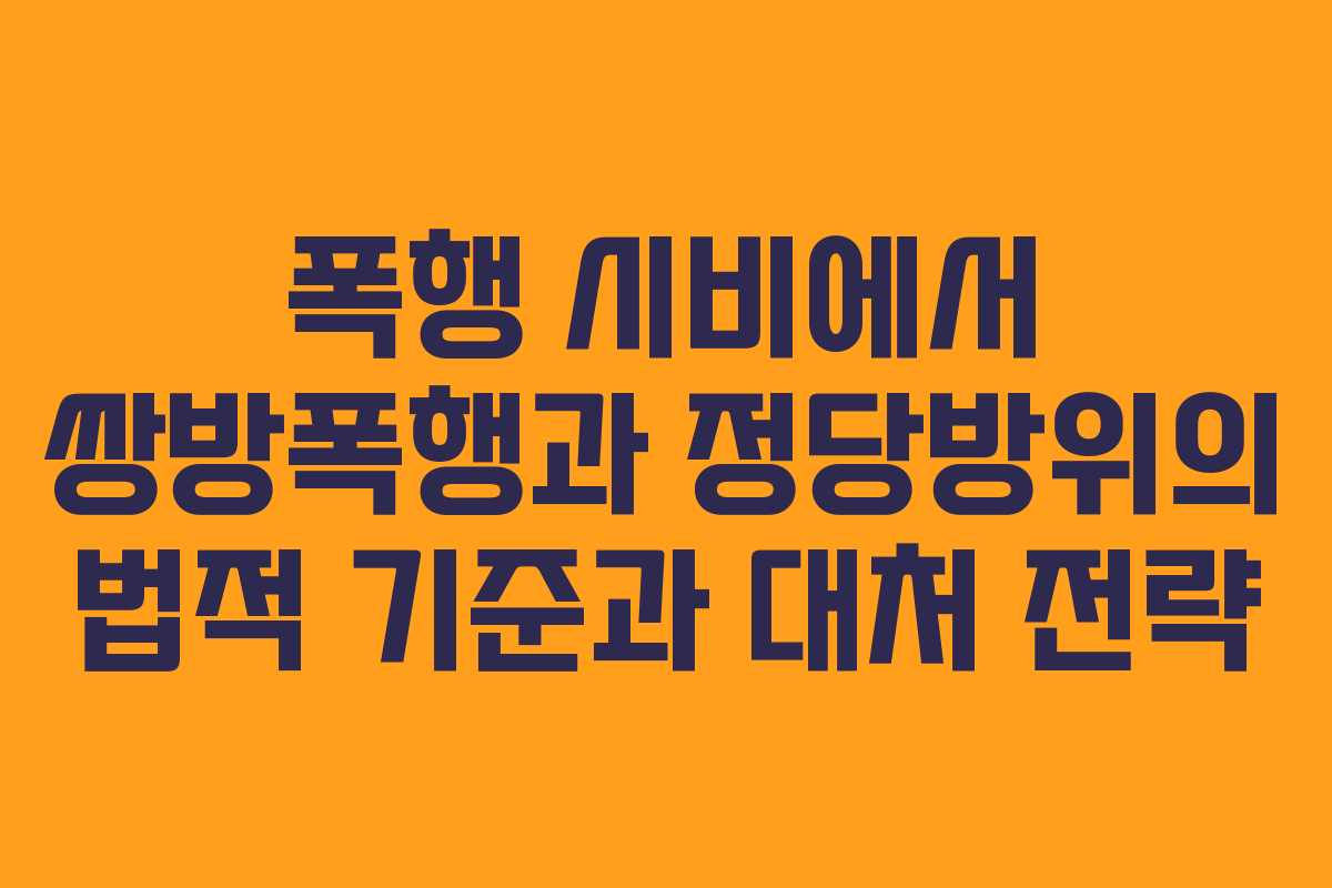 폭행 시비에서 쌍방폭행과 정당방위의 법적 기준과 대처 전략