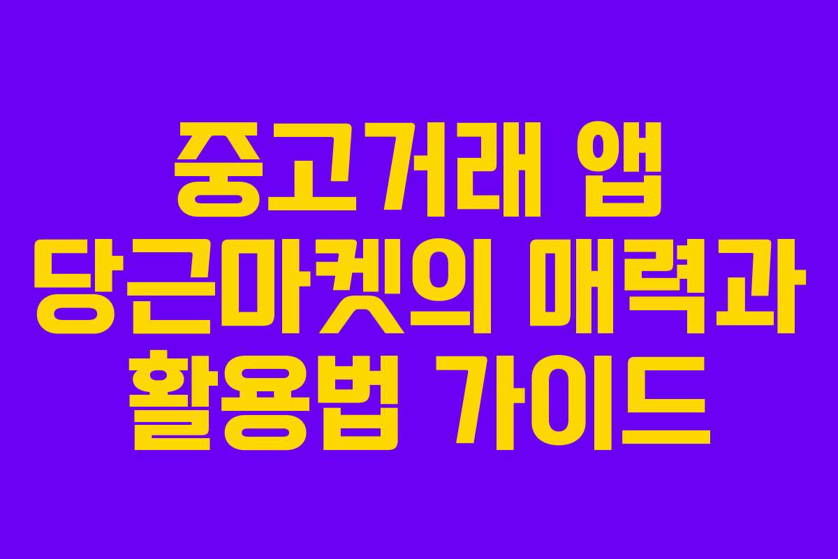 중고거래 앱 당근마켓의 매력과 활용법 가이드