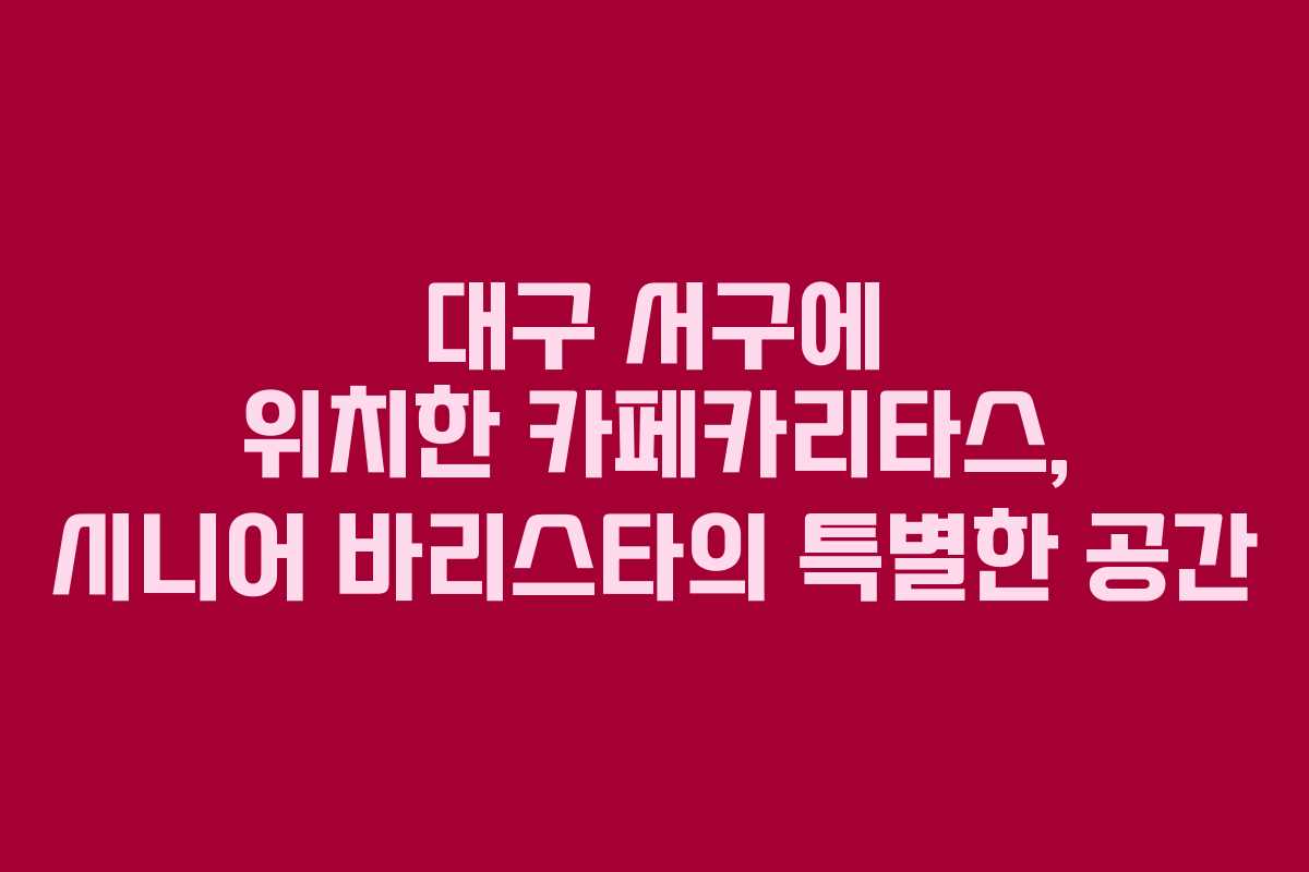 대구 서구에 위치한 카페카리타스, 시니어 바리스타의 특별한 공간