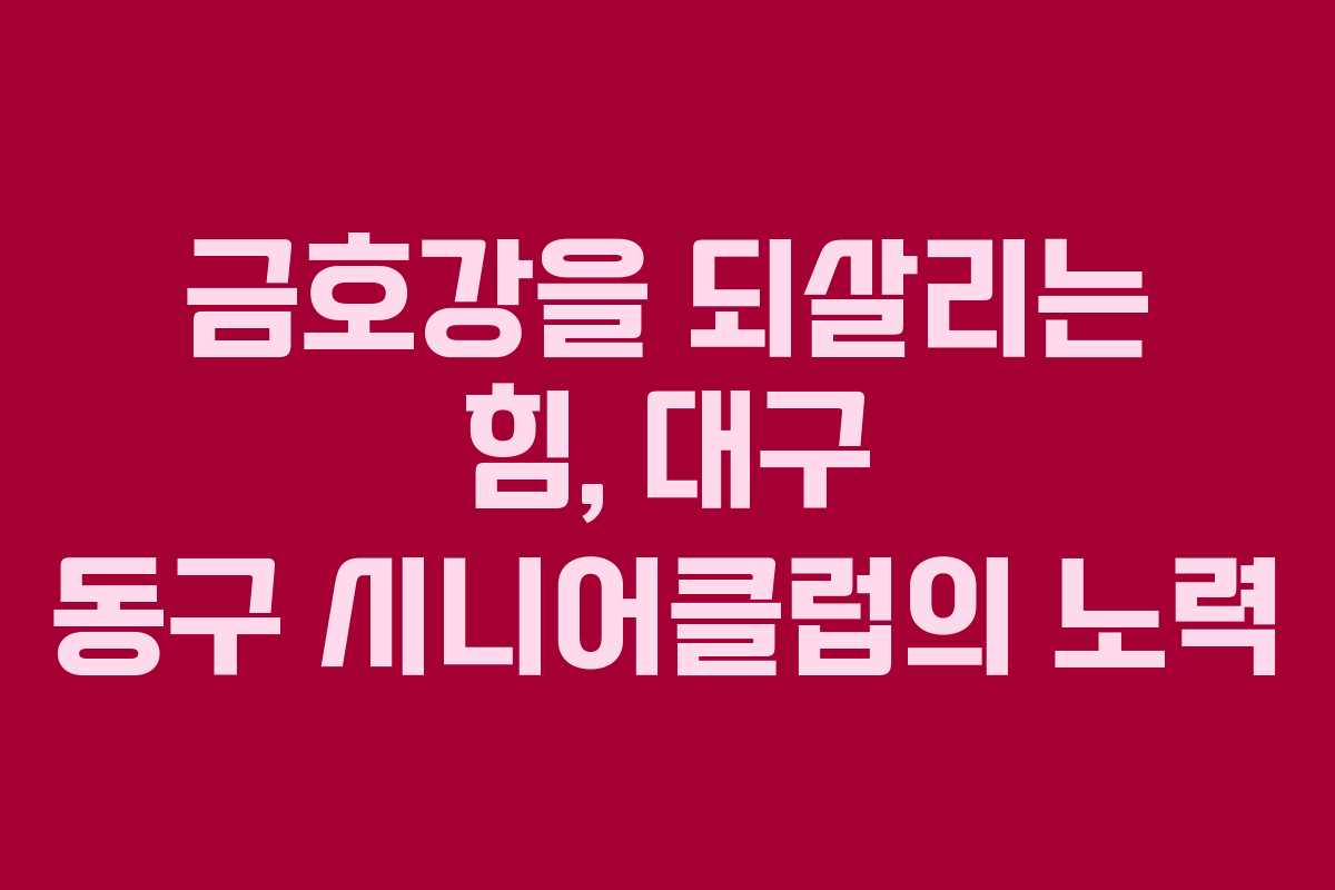 금호강을 되살리는 힘, 대구 동구 시니어클럽의 노력