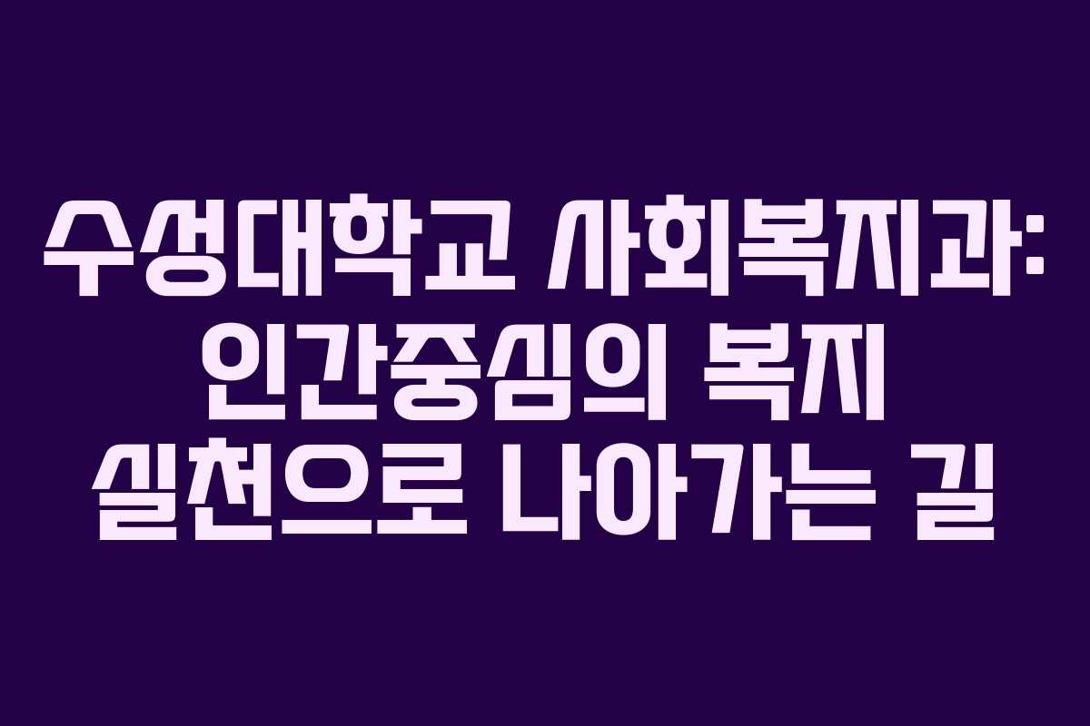 수성대학교 사회복지과: 인간중심의 복지 실천으로 나아가는 길