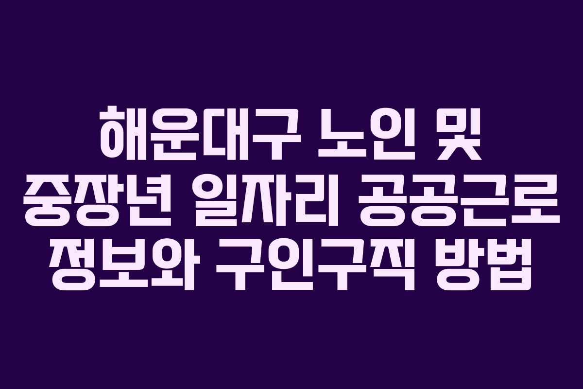 해운대구 노인 및 중장년 일자리 공공근로 정보와 구인구직 방법