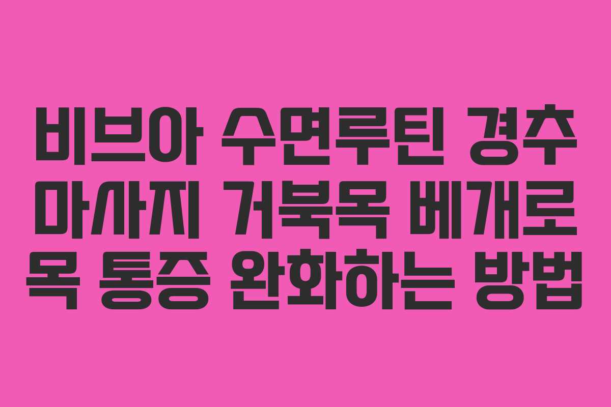 비브아 수면루틴 경추 마사지 거북목 베개로 목 통증 완화하는 방법