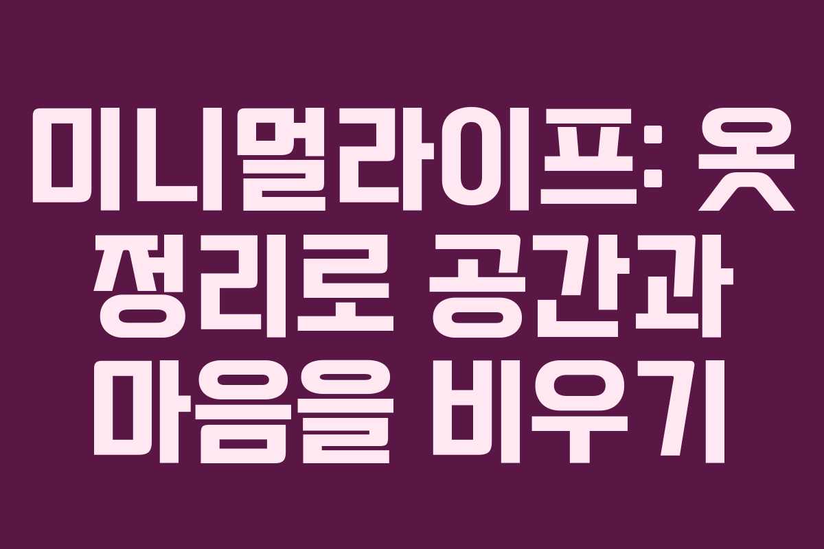 미니멀라이프: 옷 정리로 공간과 마음을 비우기