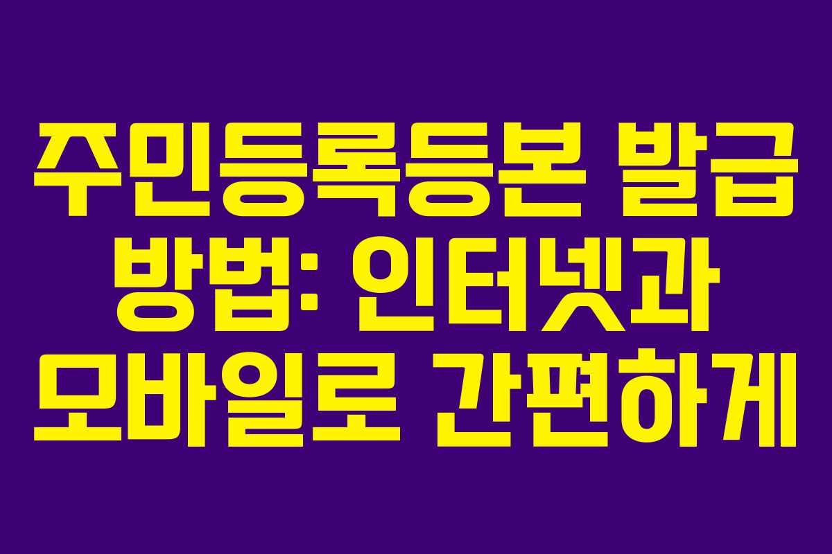 주민등록등본 발급 방법: 인터넷과 모바일로 간편하게