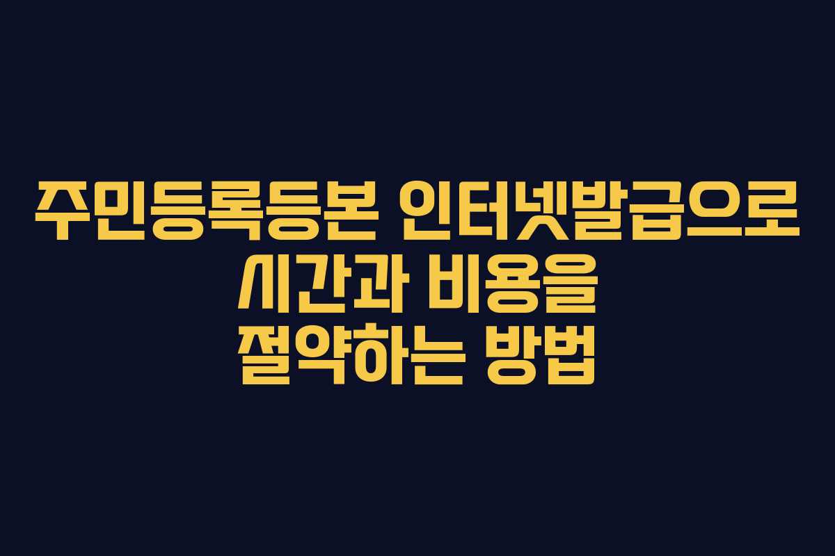 주민등록등본 인터넷발급으로 시간과 비용을 절약하는 방법
