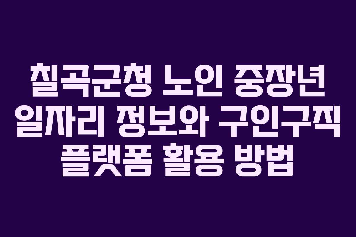 칠곡군청 노인 중장년 일자리 정보와 구인구직 플랫폼 활용 방법