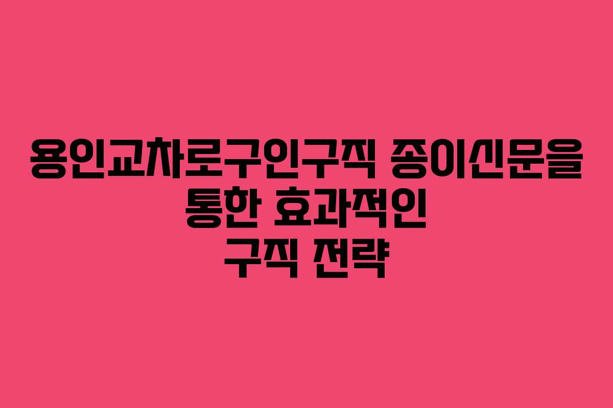 용인교차로구인구직 종이신문을 통한 효과적인 구직 전략