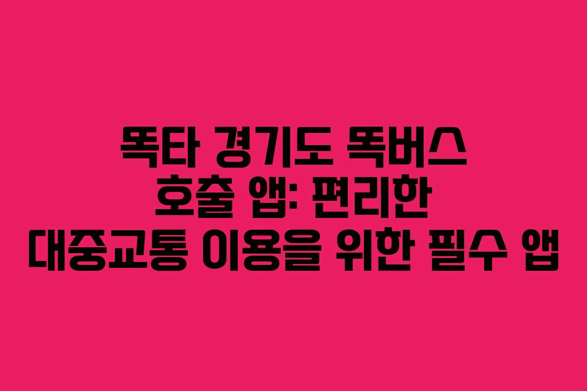 똑타 경기도 똑버스 호출 앱: 편리한 대중교통 이용을 위한 필수 앱
