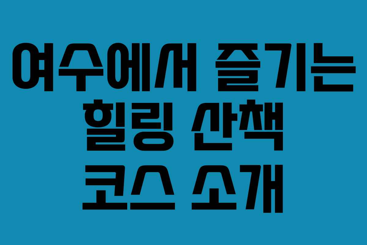 여수에서 즐기는 힐링 산책 코스 소개