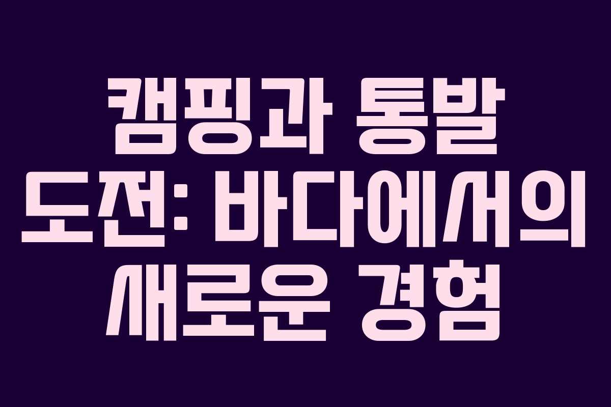 캠핑과 통발 도전: 바다에서의 새로운 경험