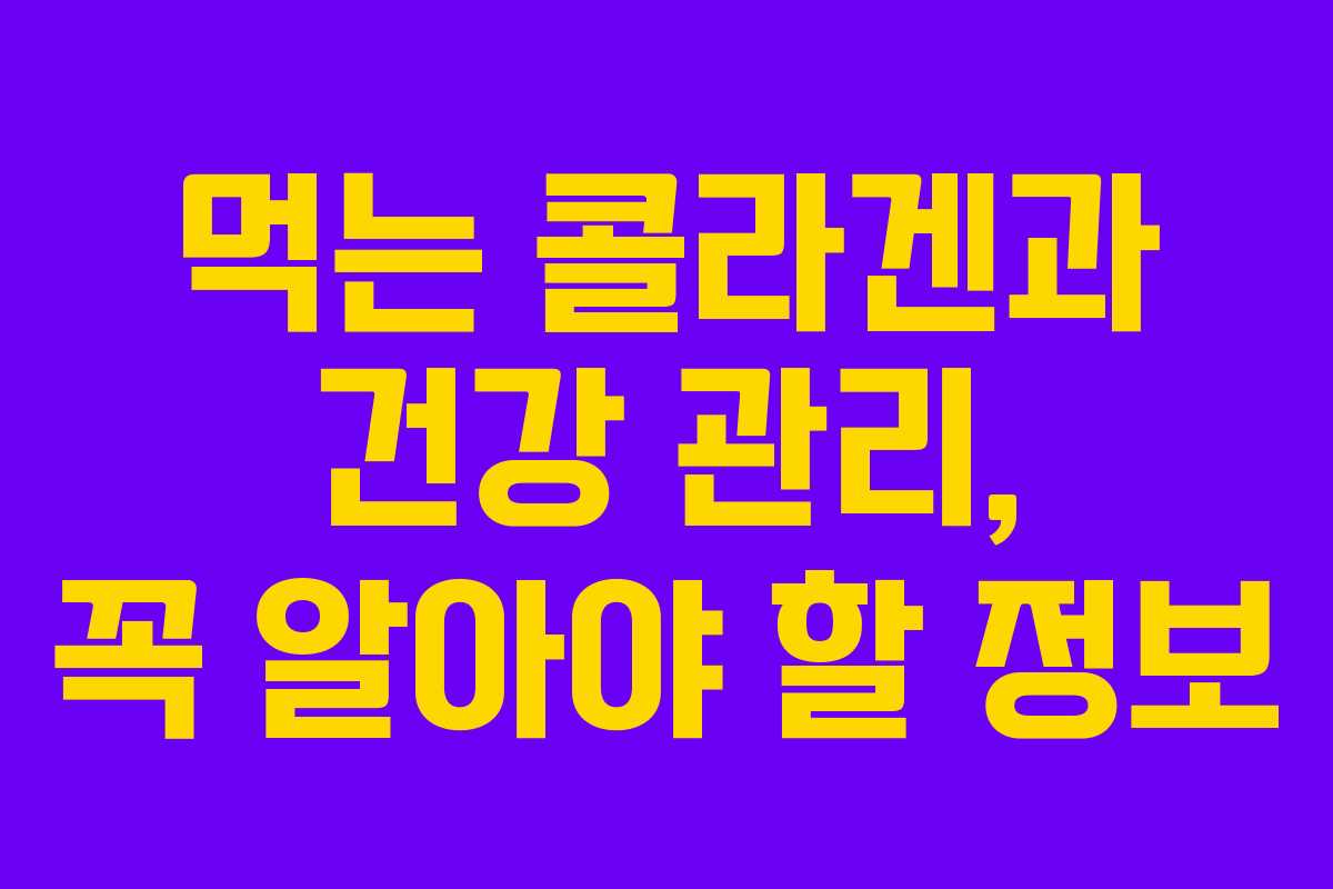 먹는 콜라겐과 건강 관리, 꼭 알아야 할 정보