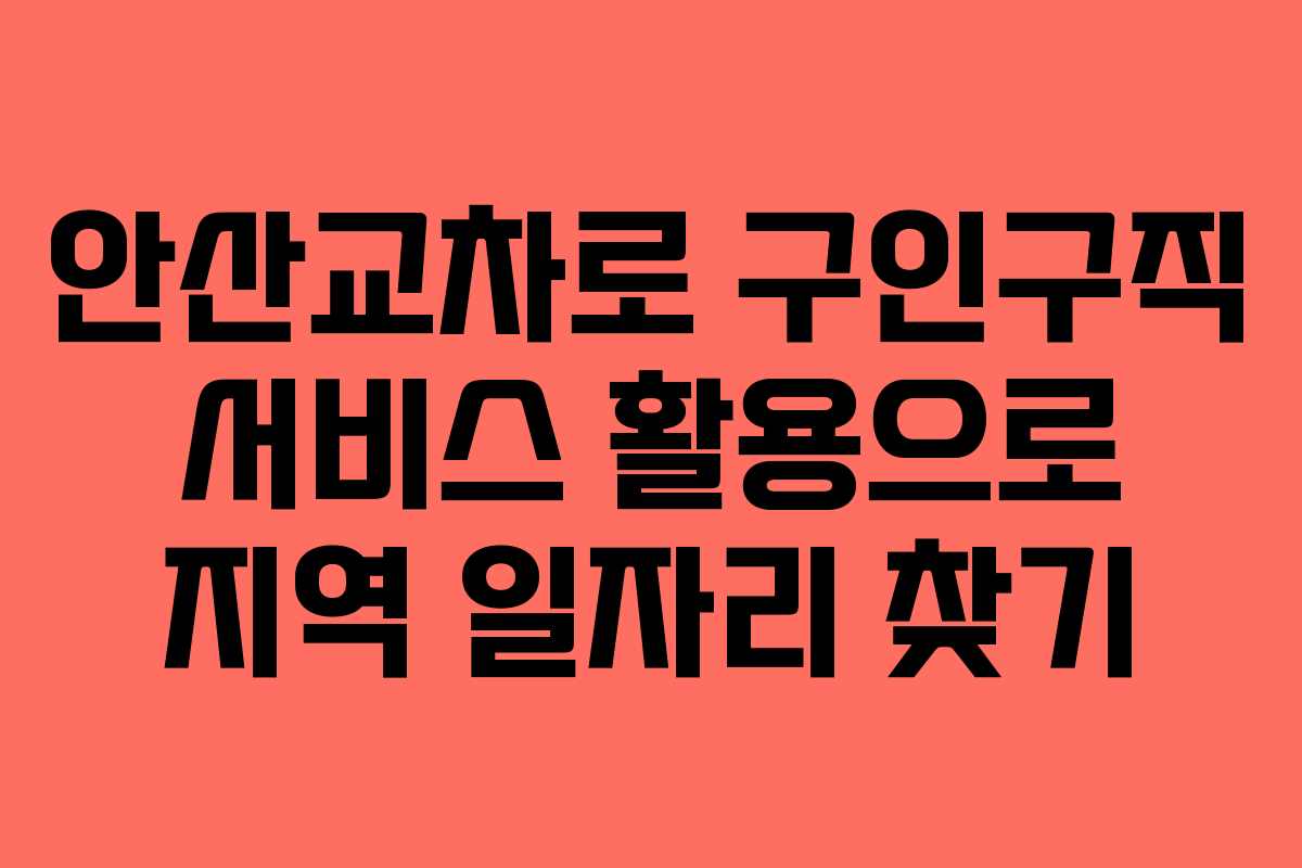 안산교차로 구인구직 서비스 활용으로 지역 일자리 찾기