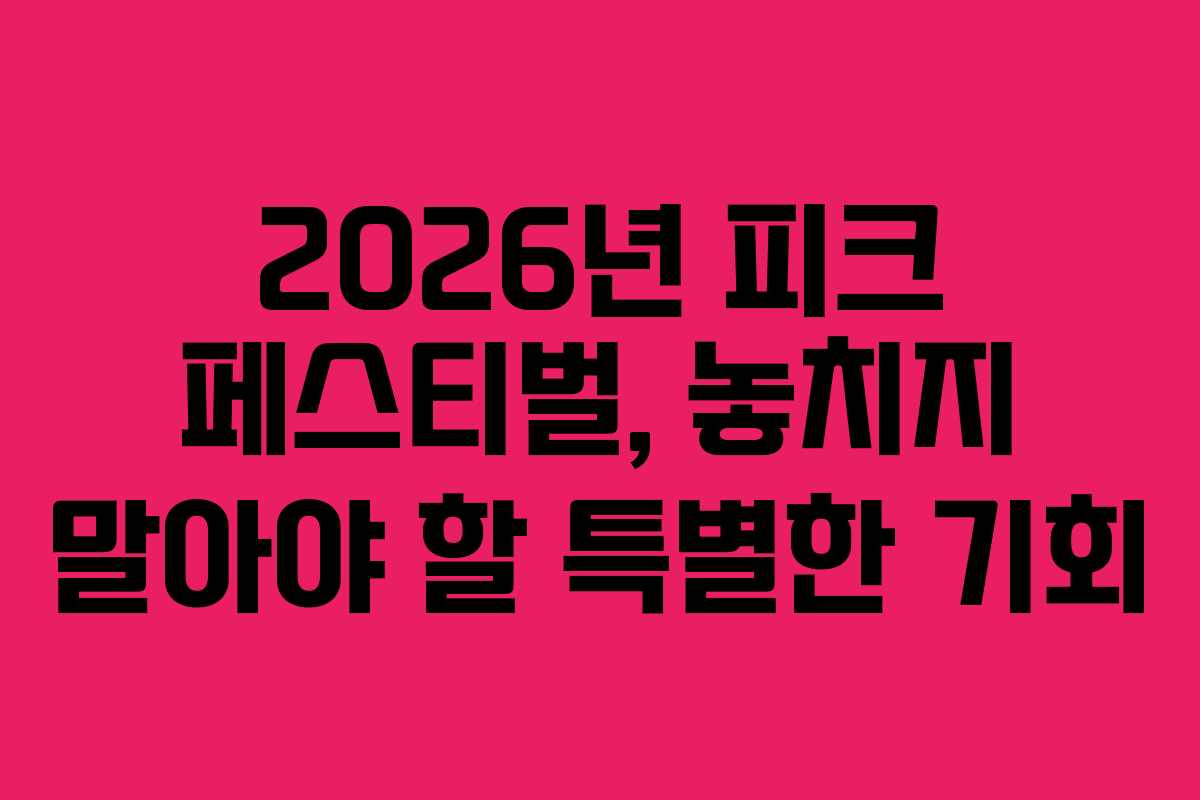 2026년 피크 페스티벌, 놓치지 말아야 할 특별한 기회